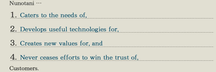 Nunotani ...
1. Caters to the needs of,
2. Develops useful technologies for,
3. Creates new values for, and 
4. Never ceases efforts to win the trust of,
